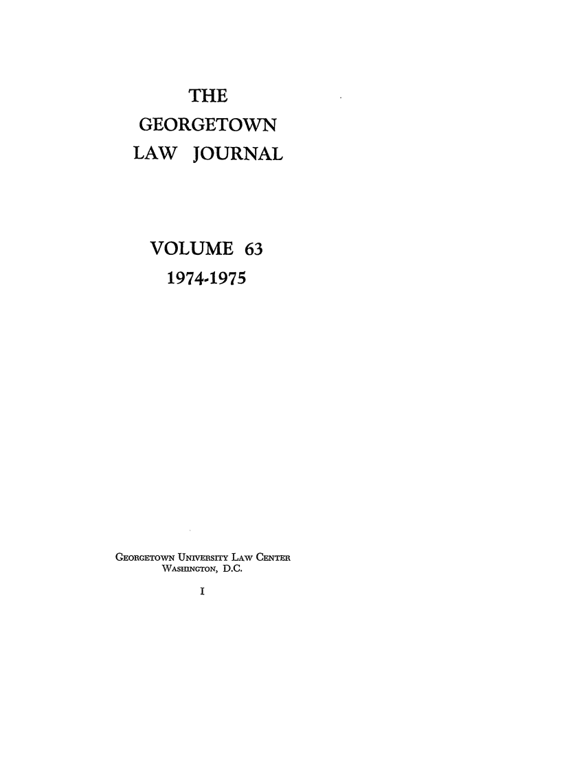 handle is hein.journals/glj63 and id is 1 raw text is: THEGEORGETOWNLAW JOURNALVOLUME 631974-1975GEORGETOWN UNIVERSITY LAw CENTERWASHINGTON, D.C.I