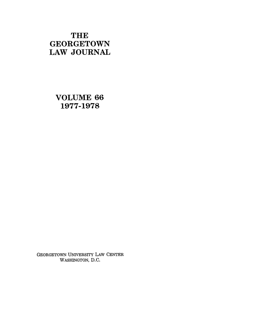 handle is hein.journals/glj66 and id is 1 raw text is: THEGEORGETOWNLAW JOURNALVOLUME 661977-1978GEORGETOWN UNIVERSITY LAW CENTERWASHINGTON, D.C.