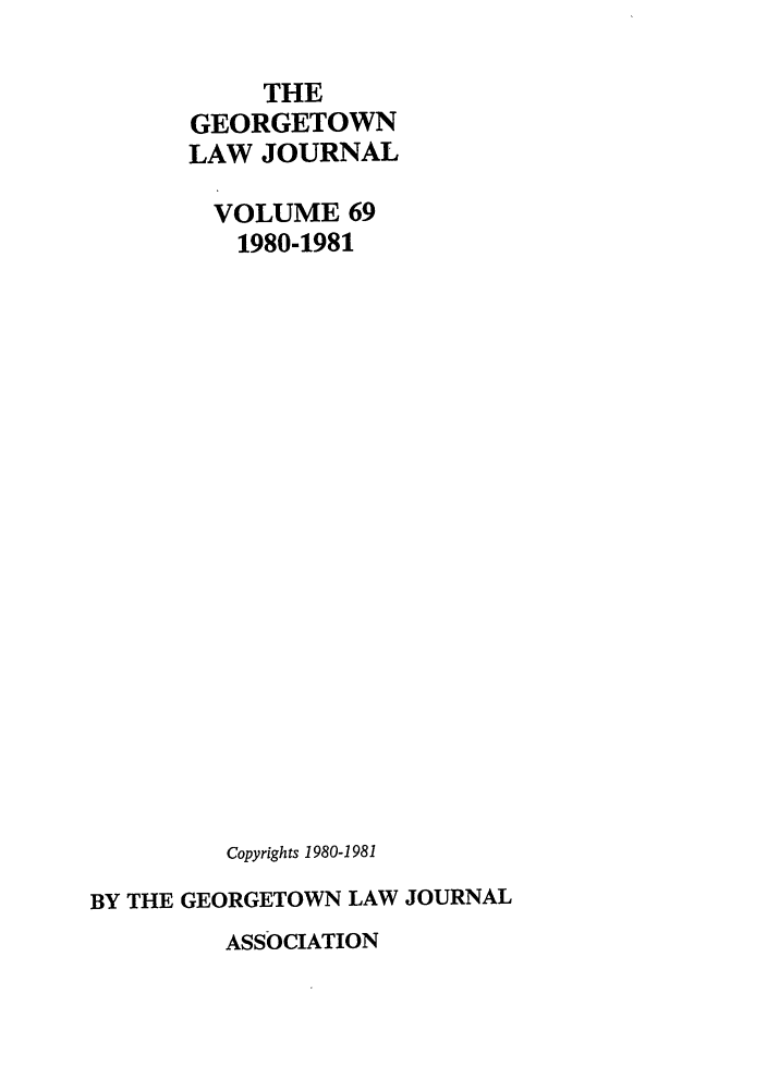 handle is hein.journals/glj69 and id is 1 raw text is: THEGEORGETOWNLAW JOURNALVOLUME 691980-1981Copyrights 1980-1981BY THE GEORGETOWN LAW JOURNALASSOCIATION