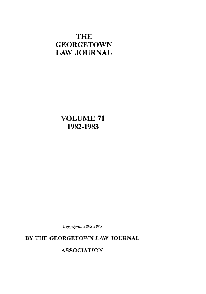 handle is hein.journals/glj71 and id is 1 raw text is: THEGEORGETOWNLAW JOURNALVOLUME 711982-1983Copyrights 1982-1983BY THE GEORGETOWN LAW JOURNALASSOCIATION