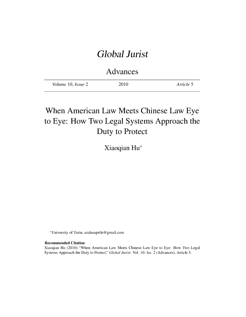 handle is hein.journals/globjur10 and id is 599 raw text is: 









Global Jurist


   Advances


Volume 10, Issue 2


2010


Article 5


When American Law Meets Chinese Law Eye

to Eye:   How Two Legal Systems Approach the

                    Duty   to Protect


                       Xiaoqian  Hu*
















  *University of Turin, azaleaaprile@gmail.com

Recommended Citation
Xiaoqian Hu (2010) When American Law Meets Chinese Law Eye to Eye: How Two Legal
Systems Approach the Duty to Protect, Global Jurist: Vol. 10: Iss. 2 (Advances), Article 5.


