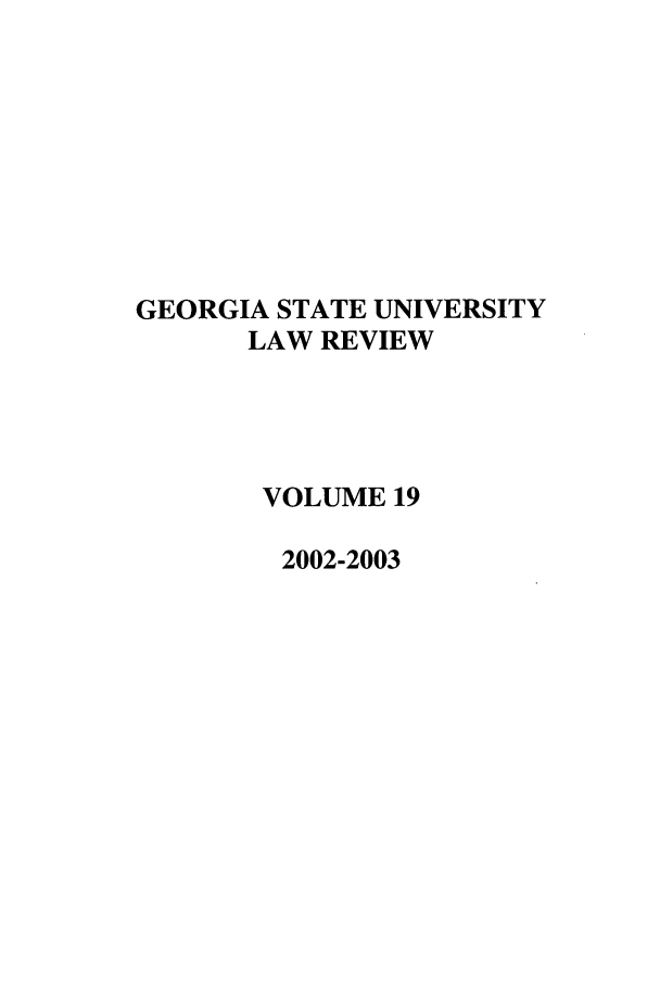 handle is hein.journals/gslr19 and id is 1 raw text is: GEORGIA STATE UNIVERSITY
LAW REVIEW
VOLUME 19
2002-2003


