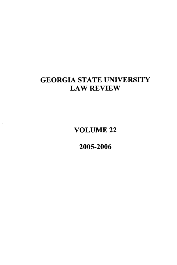 handle is hein.journals/gslr22 and id is 1 raw text is: GEORGIA STATE UNIVERSITY
LAW REVIEW
VOLUME 22
2005-2006



