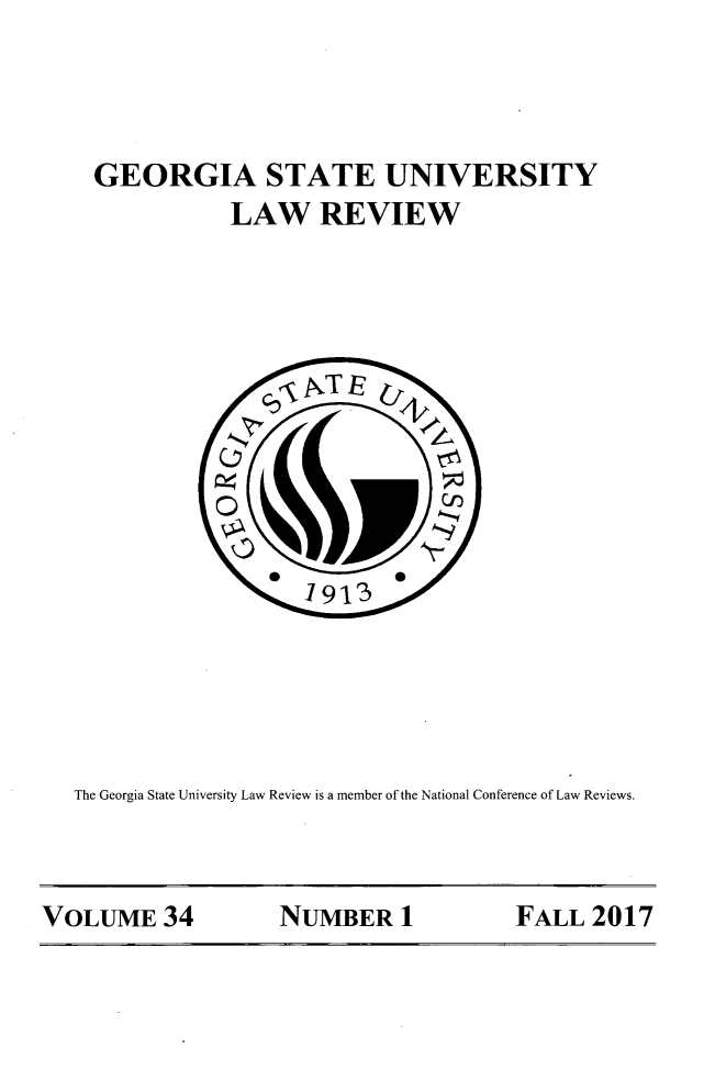handle is hein.journals/gslr34 and id is 1 raw text is: 



GEORGIA STATE UNIVERSITY
           LAW   REVIEW








           SCnen

                I913





The Georgia State University Law Review is a member of the National Conference of Law Reviews.


VOLUME   34      NUMBER  1       FALL  2017


