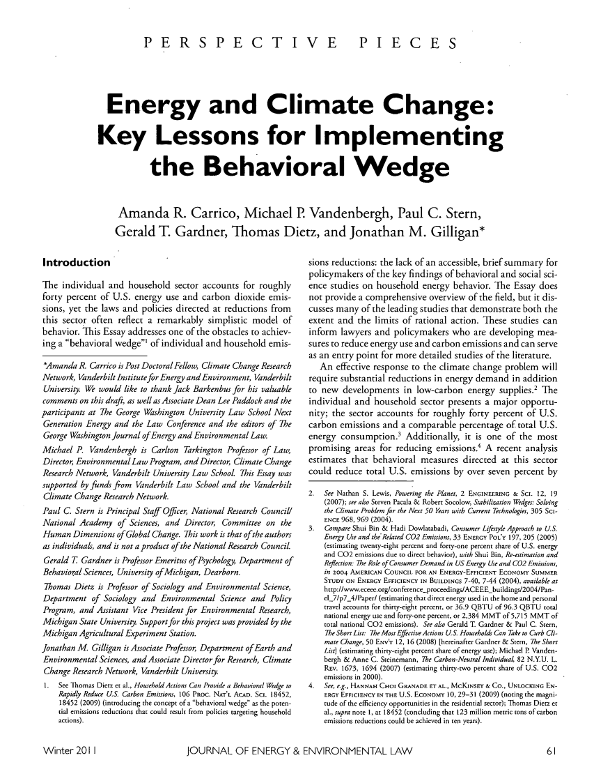 handle is hein.journals/gwjeel2 and id is 63 raw text is: PERSPECTIVE PIECES
Energy and Climate Change:
Key Lessons for Implementing
the Behavioral Wedge
Amanda R. Carrico, Michael P. Vandenbergh, Paul C. Stern,
Gerald T. Gardner, Thomas Dietz, and Jonathan M. Gilligan*

Introduction
The individual and household sector accounts for roughly
forty percent of U.S. energy use and carbon dioxide emis-
sions, yet the laws and policies directed at reductions from
this sector often reflect a remarkably simplistic model of
behavior. This Essay addresses one of the obstacles to achiev-
ing a behavioral wedge' of individual and household emis-
*Amanda R. Carrico is Post Doctoral Fellow, Climate Change Research
Network, Vanderbilt Institute for Energy and Environment, Vanderbilt
University. We would like to thank Jack Barkenbus for his valuable
comments on this draft, as well as Associate Dean Lee Paddock and the
participants at The George Washington University Law School Next
Generation Energy and the Law Conference and the editors of The
George Washington Journal of Energy and Environmental Law.
Michael P. Vandenbergh is Carlton Tarkington Professor of Law,
Director, Environmental Law Program, and Director, Climate Change
Research Network, Vanderbilt University Law School. This Essay was
supported by funds from Vanderbilt Law School and the Vanderbilt
Climate Change Research Network.
Paul C. Stern is Principal Staff Officer, National Research Councill
National Academy of Sciences, and Director, Committee on the
Human Dimensions of Global Change. This work is that ofthe authors
as individuals, and is not a product of the National Research Council.
Gerald T Gardner is Professor Emeritus of Psychology, Department of
Behavioral Sciences, University ofMichigan, Dearborn.
Thomas Dietz is Professor of Sociology and Environmental Science,
Department of Sociology and Environmental Science and Policy
Program, and Assistant Vice President for Environmental Research,
Michigan State University. Support for this project was provided by the
Michigan Agricultural Experiment Station.
Jonathan M Gilligan is Associate Professor, Department ofEarth and
Environmental Sciences, and Associate Director for Research, Climate
Change Research Network, Vanderbilt University.
1. See Thomas Dietz et al., Household Actions Can Provide a Behavioral Wedge to
Rapidly Reduce US. Carbon Emissions, 106 PROC. NAT'L ACAD. SCI. 18452,
18452 (2009) (introducing the concept of a behavioral wedge as the poten-
tial emissions reductions that could result from policies targeting household
actions).

sions reductions: the lack of an accessible, brief summary for
policymakers of the key findings of behavioral and social sci-
ence studies on household energy behavior. The Essay does
not provide a comprehensive overview of the field, but it dis-
cusses many of the leading studies that demonstrate both the
extent and the limits of rational action. These studies can
inform lawyers and policymakers who are developing mea-
sures to reduce energy use and carbon emissions and can serve
as an entry point for more detailed studies of the literature.
An effective response to the climate change problem will
require substantial reductions in energy demand in addition
to new   developments in low-carbon energy supplies.2 The
individual and household sector presents a major opportu-
nity; the sector accounts for roughly forty percent of U.S.
carbon emissions and a comparable percentage of total U.S.
energy consumption.3 Additionally, it is one of the most
promising areas for reducing emissions.' A recent analysis
estimates that behavioral measures directed at this sector
could reduce total U.S. emissions by over seven percent by
2. See Nathan S. Lewis, Powering the Planet, 2 ENGINEERING & SCI. 12, 19
(2007); see also Steven Pacala & Robert Socolow, Stabilization Wedges: Solving
the Climate Problem for the Next 50 Years with Current Technologies, 305 Sci-
ENCE 968, 969 (2004).
3.  Compare Shui Bin & Hadi Dowlatabadi, Consumer Lifestyle Approach to U.S.
Energy Use and the Related C02 Emissions, 33 ENERGY POLY 197, 205 (2005)
(estimating twenty-eight percent and forty-one percent share of U.S. energy
and C02 emissions due to direct behavior), with Shui Bin, Re-estimation and
Reflection: The Role of Consumer Demand in US Energy Use and C02 Emissions,
in 2004 AMERICAN COUNCIL FOR AN ENERGY-EFFICIENT ECONOMY SUMMER
STUDY ON ENERGY EFFICIENCY IN BUILDINGs 7-40, 7-44 (2004), available at
http://www.eceee.org/conference-proceedings/ACEEE buildings/2004/Pan-
el-7/p7_4/Paper/ (estimating that direct energy used in the home and personal
travel accounts for thirty-eight percent, or 36.9 QBTU of 96.3 QBTU total
national energy use and forty-one percent, or 2,384 MMT of 5,715 MMT of
total national C02 emissions). See also Gerald T Gardner & Paul C. Stern,
The Short List: The Most Effective Actions US. Households Can Take to Curb Cli-
mate Change, 50 ENV'T 12, 16 (2008) [hereinafter Gardner & Stern, The Short
List] (estimating thirty-eight percent share of energy use); Michael P. Vanden-
bergh & Anne C. Steinemann, 7he Carbon-Neutral Individual 82 N.Y.U. L.
REv. 1673, 1694 (2007) (estimating thirty-two percent share of U.S. C02
emissions in 2000).
4.  See, e.g., HANNAH CHOI GRANADE ET AL., MCKINSEY & CO., UNLOCKING EN-
ERGY EFFICIENCY IN THE U.S. ECONOMY 10, 29-31 (2009) (noting the magni-
tude of the efficiency opportunities in the residential sector); Thomas Dietz et
al., supra note 1, at 18452 (concluding that 123 million metric tons ofcarbon
emissions reductions could be achieved in ten years).

JOURNAL OF ENERGY & ENVIRONMENTAL LAW

Winter 201 1

61I


