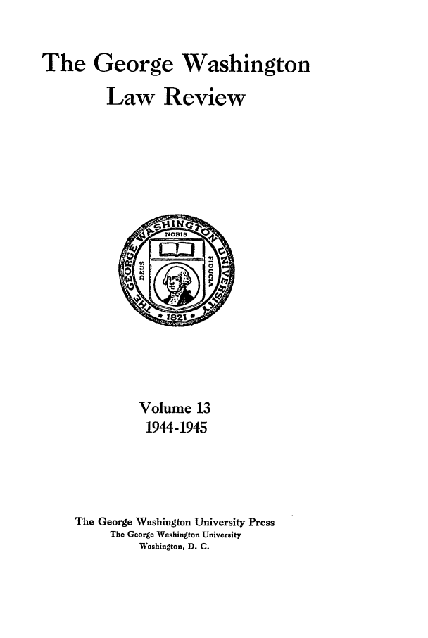 handle is hein.journals/gwlr13 and id is 1 raw text is: The George WashingtonLaw ReviewVolume 131944-1945The George Washington University PressThe George Washington UniversityWashington, D. C.
