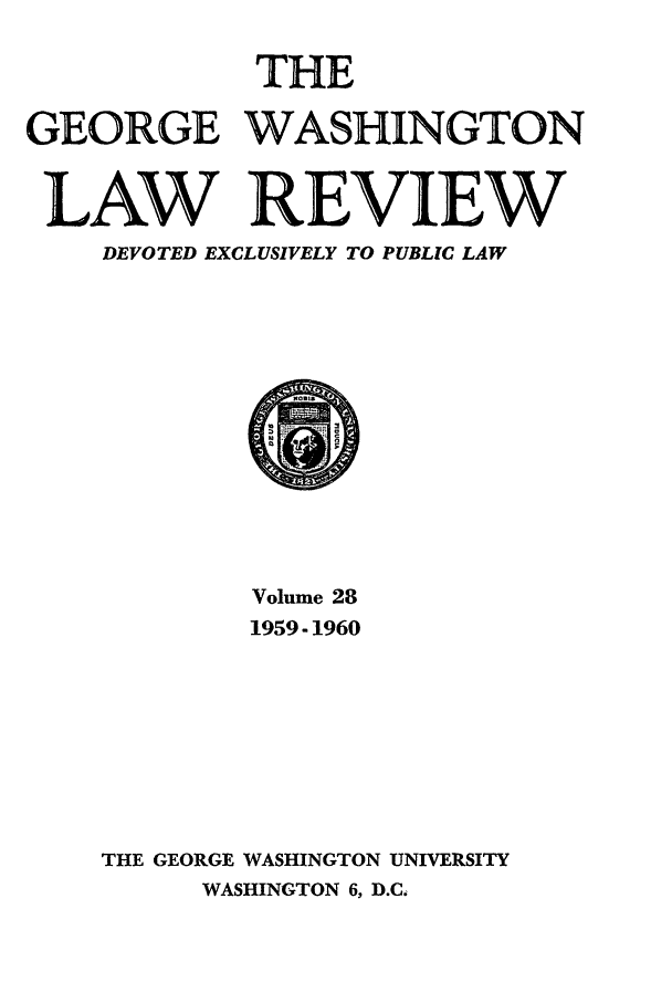 handle is hein.journals/gwlr28 and id is 1 raw text is: THEGEORGE WASHINGTONLAW REVIEWDEVOTED EXCLUSIVELY TO PUBLIC LAWVolume 281959-1960THE GEORGE WASHINGTON UNIVERSITYWASHINGTON 6, D.C.