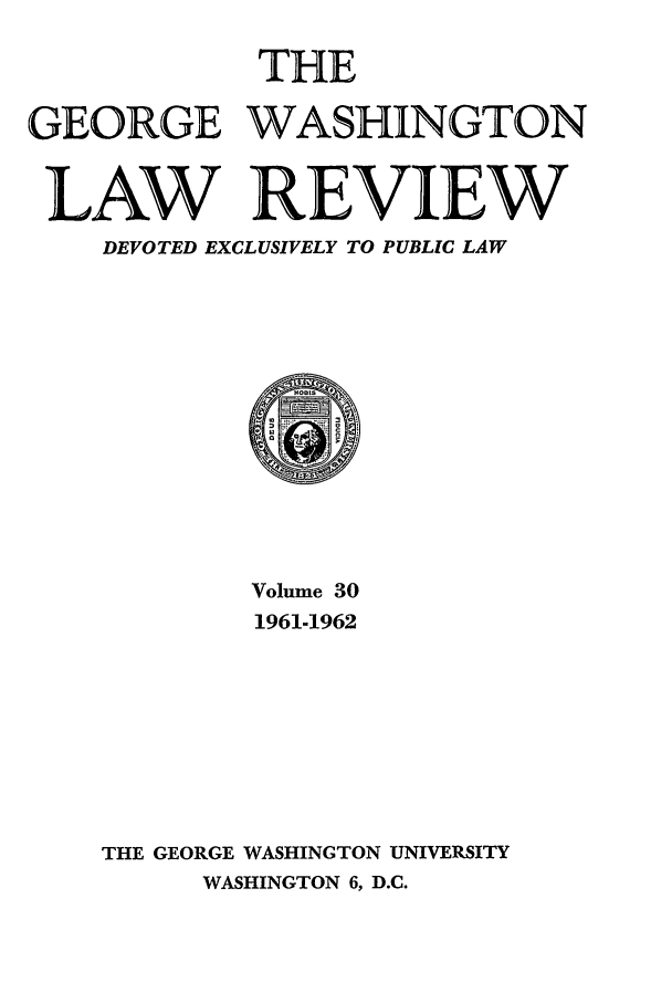 handle is hein.journals/gwlr30 and id is 1 raw text is: THEGEORGE WASHINGTONLAW REVIEWDEVOTED EXCLUSIVELY TO PUBLIC LAWVolume 301961-1962THE GEORGE WASHINGTON UNIVERSITYWASHINGTON 6, D.C.