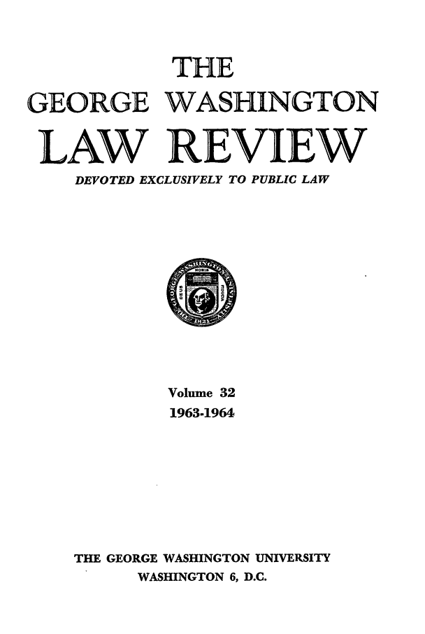 handle is hein.journals/gwlr32 and id is 1 raw text is: THEGEORGE WASHINGTONLAW REVIEWDEVOTED EXCLUSIVELY TO PUBLIC LAWVolume 321963-1964THE GEORGE WASHINGTON UNIVERSITYWASHINGTON 6, D.C.