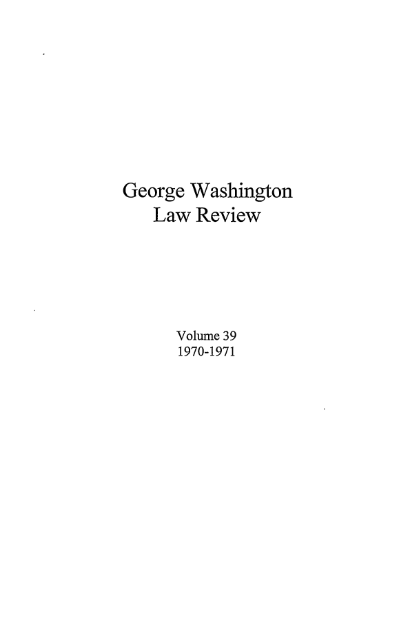 handle is hein.journals/gwlr39 and id is 1 raw text is: George WashingtonLaw ReviewVolume 391970-1971