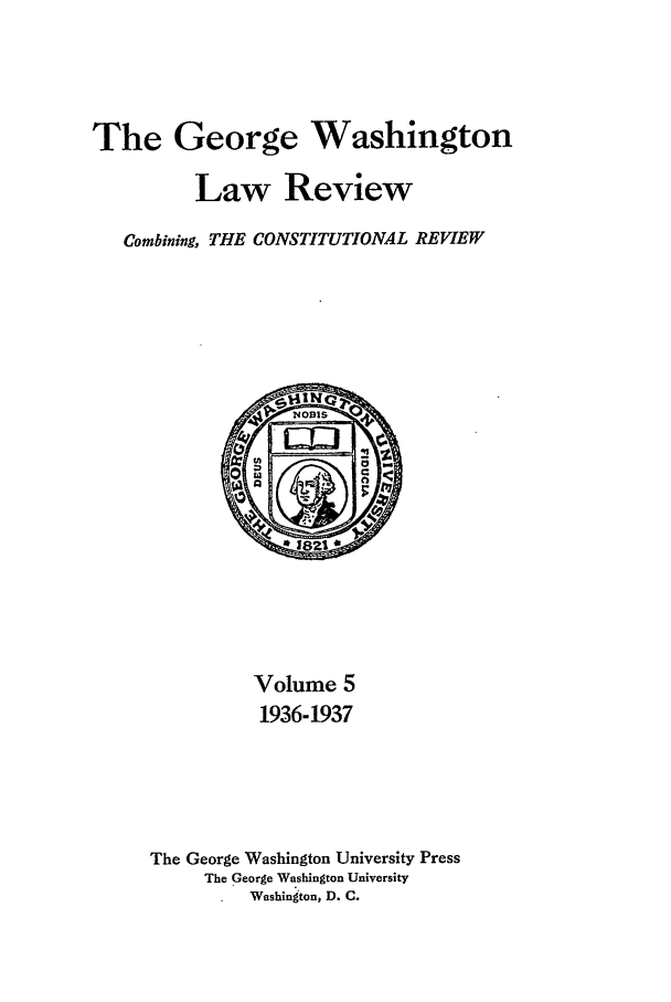 handle is hein.journals/gwlr5 and id is 1 raw text is: The George WashingtonLaw ReviewCombining, THE CONSTITUTIONAL REVIEWVolume 51936-1937The George Washington University PressThe George Washington UniversityWashington, D. C.