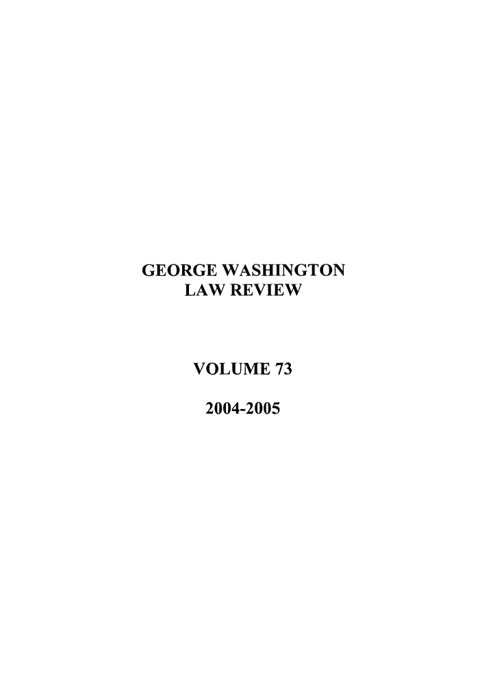 handle is hein.journals/gwlr73 and id is 1 raw text is: GEORGE WASHINGTONLAW REVIEWVOLUME 732004-2005