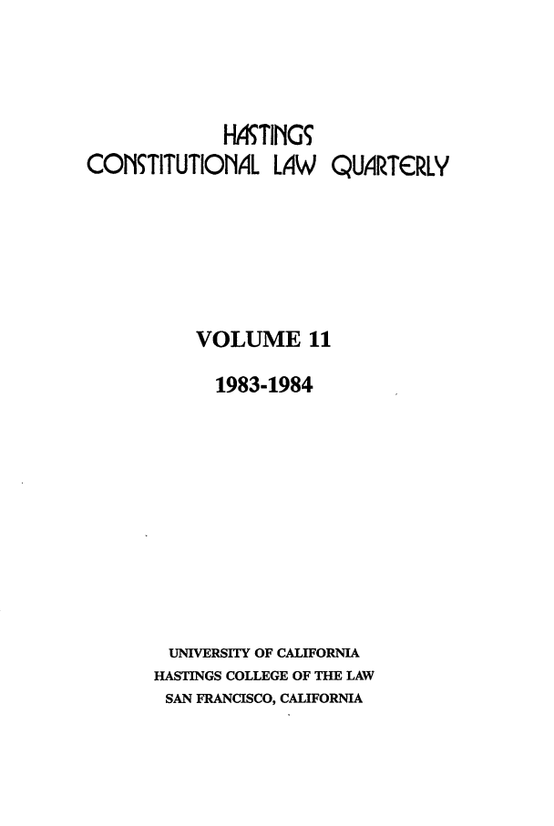handle is hein.journals/hascq11 and id is 1 raw text is: ITING5CONTITUTIONAL LAW        QUARTCRLYVOLUME 111983-1984UNIVERSITY OF CALIFORNIAHASTINGS COLLEGE OF THE LAWSAN FRANCISCO, CALIFORNIA