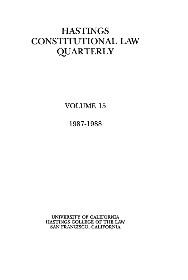 handle is hein.journals/hascq15 and id is 1 raw text is: HASTINGSCONSTITUTIONAL LAWQUARTERLYVOLUME 151987-1988UNIVERSITY OF CALIFORNIAHASTINGS COLLEGE OF THE LAWSAN FRANCISCO, CALIFORNIA