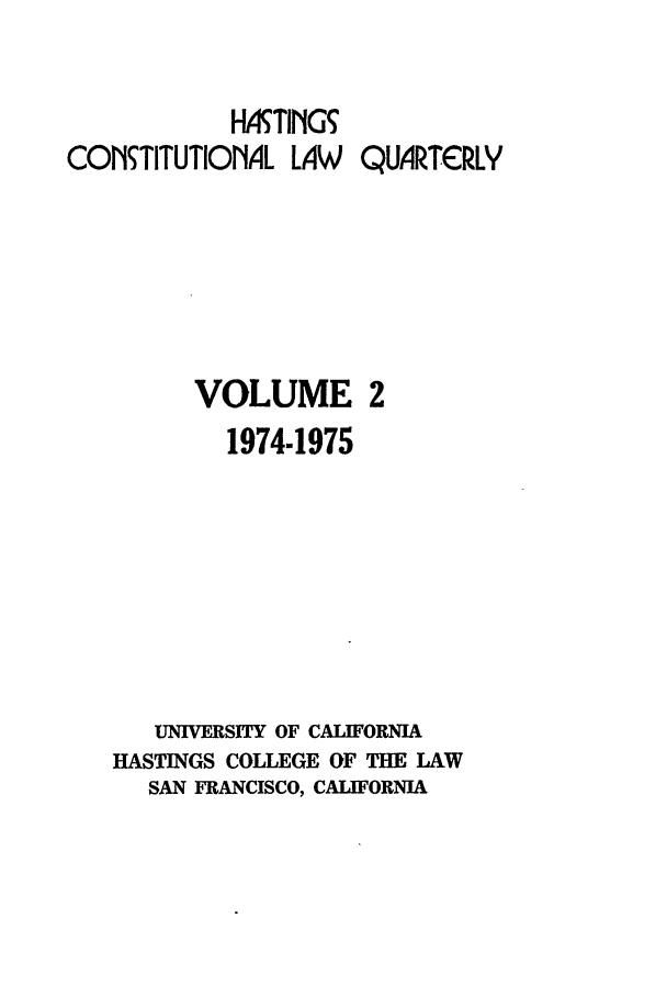 handle is hein.journals/hascq2 and id is 1 raw text is: IMTING5CONTITUTIONAL LAW     QUIRTCRLYVOLUME 21974-1975UNWERSITY OF CALIFORNIAHASTINGS COLLEGE OF THE LAWSAN FRANCISCO, CALIFORNIA