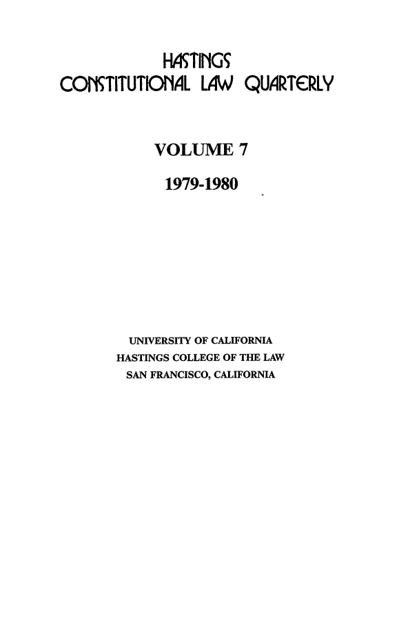 handle is hein.journals/hascq7 and id is 1 raw text is: HMTIIG5COITITUTIONIAL LAW         QUARTCRLYVOLUME 71979-1980UNIVERSITY OF CALIFORNIAHASTINGS COLLEGE OF THE LAWSAN FRANCISCO, CALIFORNIA