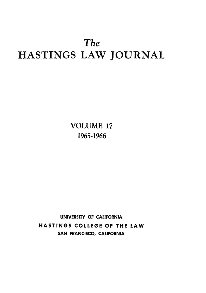handle is hein.journals/hastlj17 and id is 1 raw text is: The
HASTINGS LAW JOURNAL
VOLUME 17
1965-1966
UNIVERSITY OF CALIFORNIA
HASTINGS COLLEGE OF THE LAW
SAN FRANCISCO, CALIFORNIA


