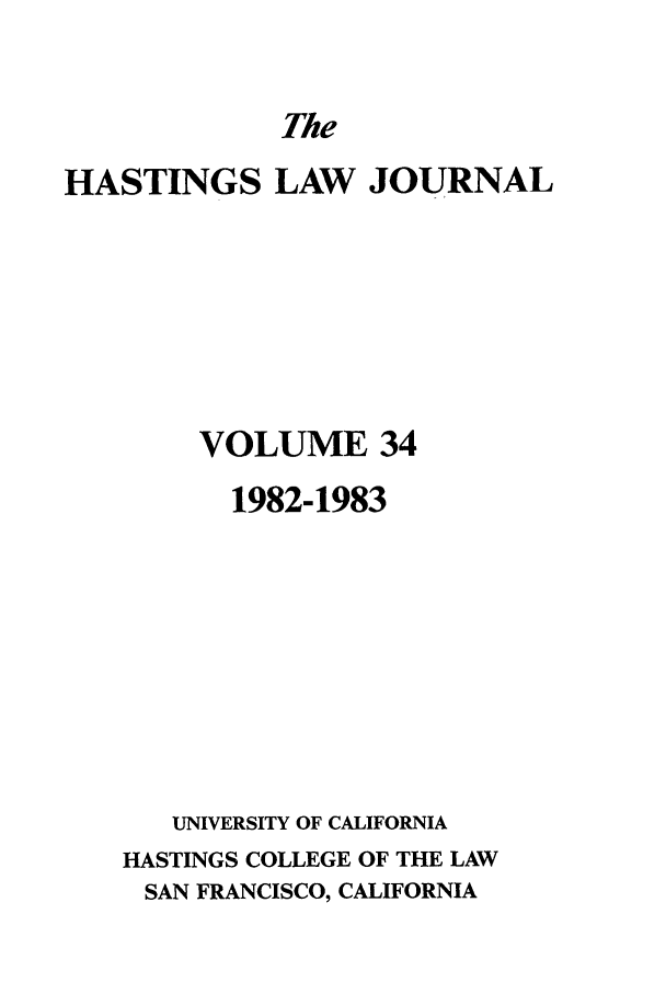 handle is hein.journals/hastlj34 and id is 1 raw text is: The

HASTINGS LAW JOURNAL
VOLUME 34
1982-1983
UNIVERSITY OF CALIFORNIA
HASTINGS COLLEGE OF THE LAW
SAN FRANCISCO, CALIFORNIA


