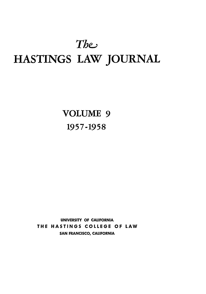 handle is hein.journals/hastlj9 and id is 1 raw text is: HASTINGS LAW JOURNAL

VOLUME

1957-1958
UNIVERSITY OF CALIFORNIA
THE HASTINGS COLLEGE OF LAW
SAN FRANCISCO, CALIFORNIA


