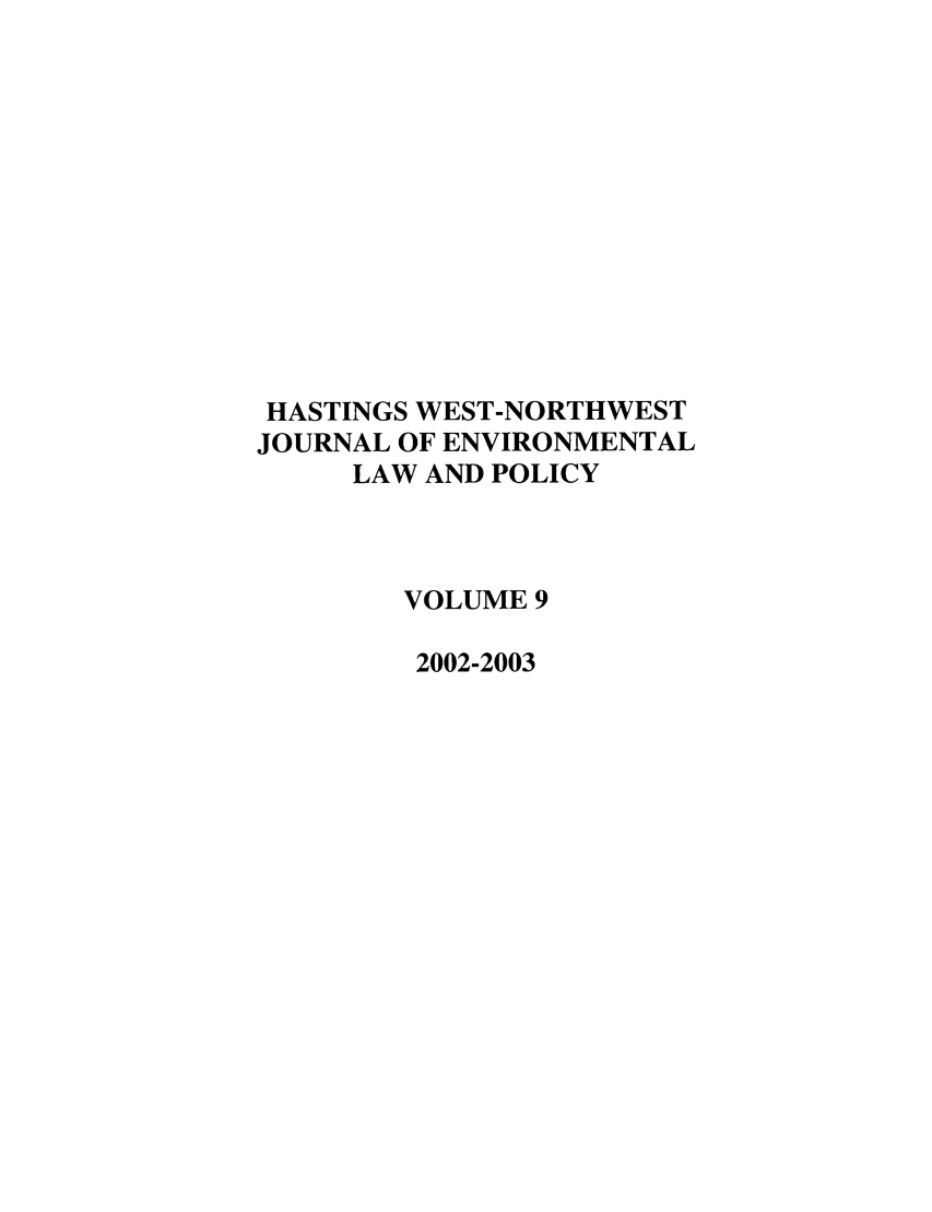 handle is hein.journals/haswnw9 and id is 1 raw text is: HASTINGS WEST-NORTHWEST
JOURNAL OF ENVIRONMENTAL
LAW AND POLICY
VOLUME 9
2002-2003


