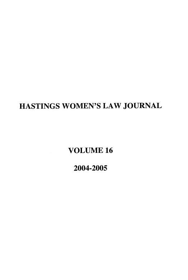 handle is hein.journals/haswo16 and id is 1 raw text is: HASTINGS WOMEN'S LAW JOURNAL
VOLUME 16
2004-2005


