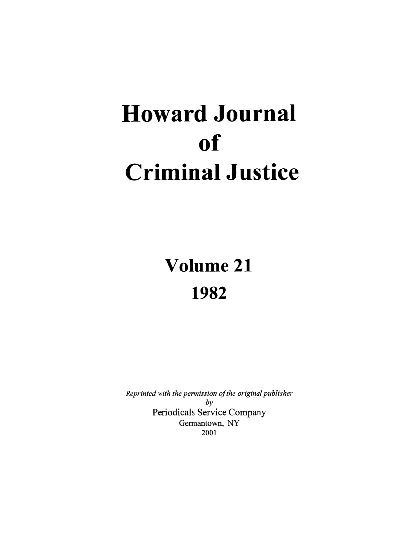 handle is hein.journals/hjcj21 and id is 1 raw text is: Howard Journal            of Criminal Justice       Volume 21           1982 Reprinted with the permission of the original publisher             by     Periodicals Service Company         Germantown, NY             2001