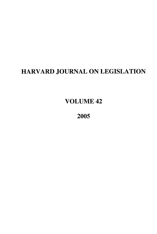 handle is hein.journals/hjl42 and id is 1 raw text is: HARVARD JOURNAL ON LEGISLATIONVOLUME 422005