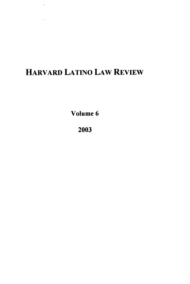 handle is hein.journals/hllr6 and id is 1 raw text is: HARVARD LATiNO LAW REVIEWVolume 62003