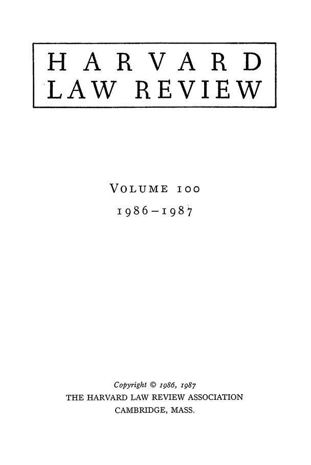 handle is hein.journals/hlr100 and id is 1 raw text is: HARVARDLAWREVIEWVOLUMEI001986-1987Copyright © 1986, 1987THE HARVARD LAW REVIEW ASSOCIATIONCAMBRIDGE, MASS.