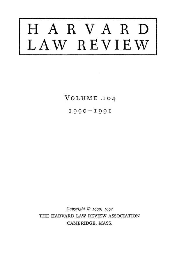 handle is hein.journals/hlr104 and id is 1 raw text is: HARVARDLAW REVIEWVOLUME.1041990-199ICopyright © 199o, 1991THE HARVARD LAW REVIEW ASSOCIATIONCAMBRIDGE, MASS.