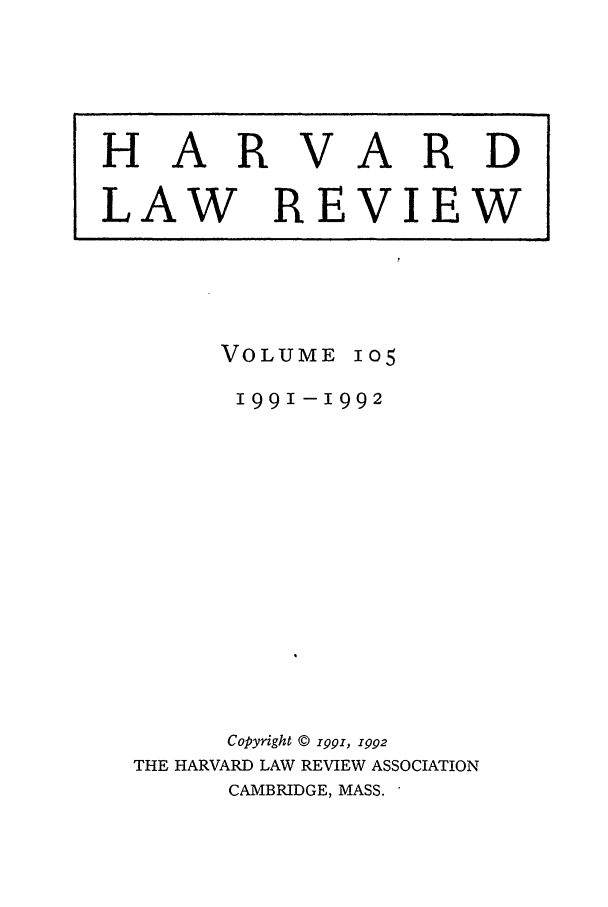 handle is hein.journals/hlr105 and id is 1 raw text is: VOLUME1051991-1992Copyright © 1991, 1992THE HARVARD LAW REVIEW ASSOCIATIONCAMBRIDGE, MASS.HARVARDLAW REVIEW