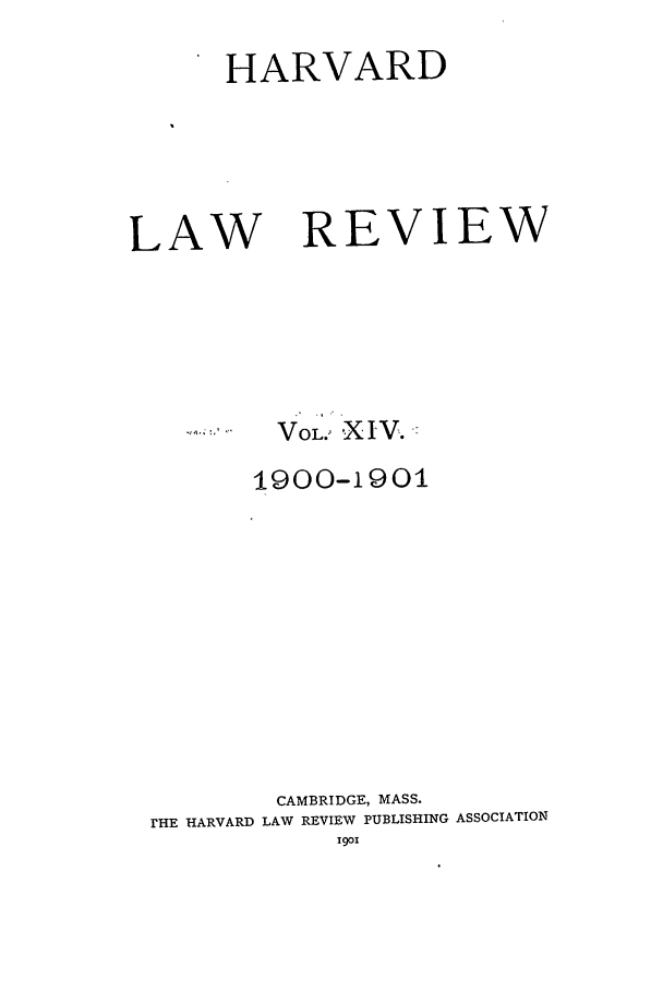 handle is hein.journals/hlr14 and id is 1 raw text is: HARVARDLAWREVIEWVOL.' XIV.1900-1901CAMBRIDGE, MASS.rHE HARVARD LAW REVIEW PUBLISHING ASSOCIATION