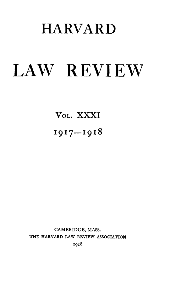 handle is hein.journals/hlr31 and id is 1 raw text is: HARVARDLAWREVIEWVOL. XXXI1917-1918CAMBRIDGE, MASS.THE HARVARD LAW REVIEW ASSOCIATION1918
