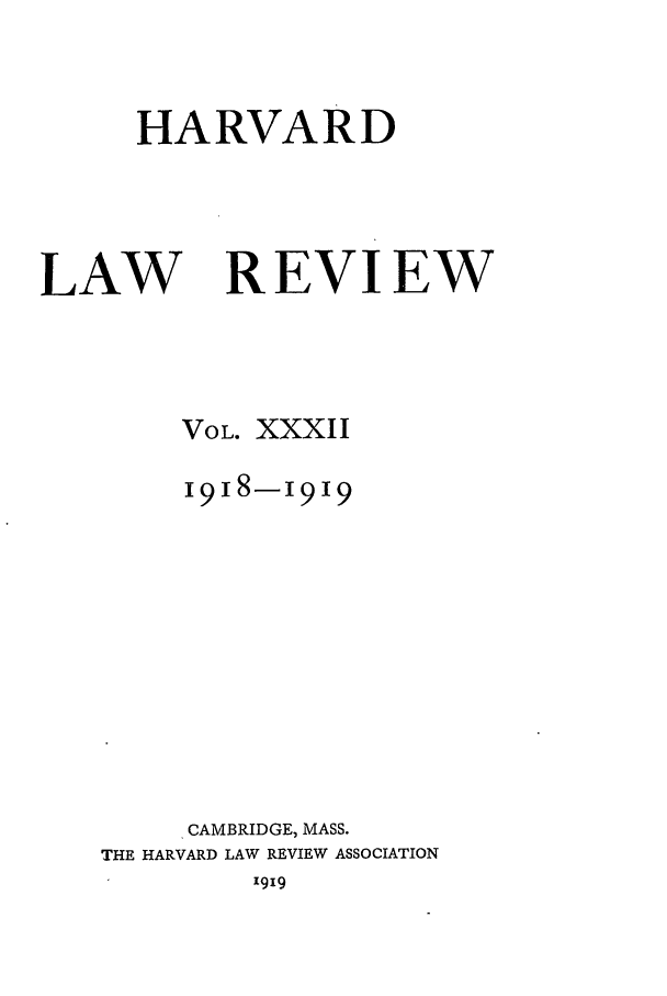 handle is hein.journals/hlr32 and id is 1 raw text is: HARVARDLAWREVIEWVOL. XXXII1918-1919CAMBRIDGE, MASS.THE HARVARD LAW REVIEW ASSOCIATION1919