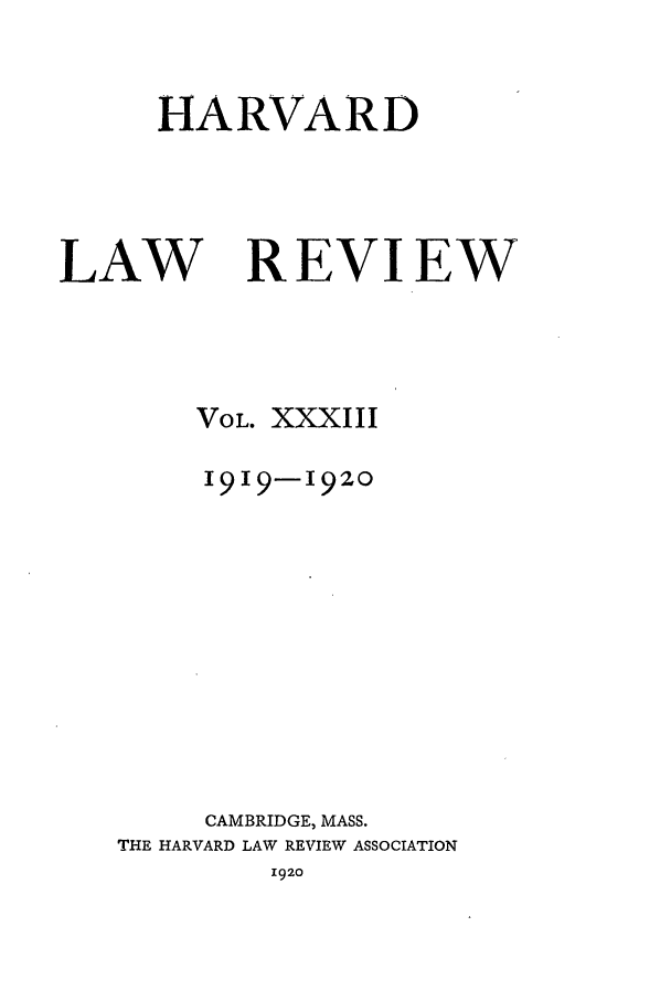 handle is hein.journals/hlr33 and id is 1 raw text is: HARVARDLAWREVIEWVOL. XXXIII1919-1920CAMBRIDGE, MASS.THE HARVARD LAW REVIEW ASSOCIATION1920