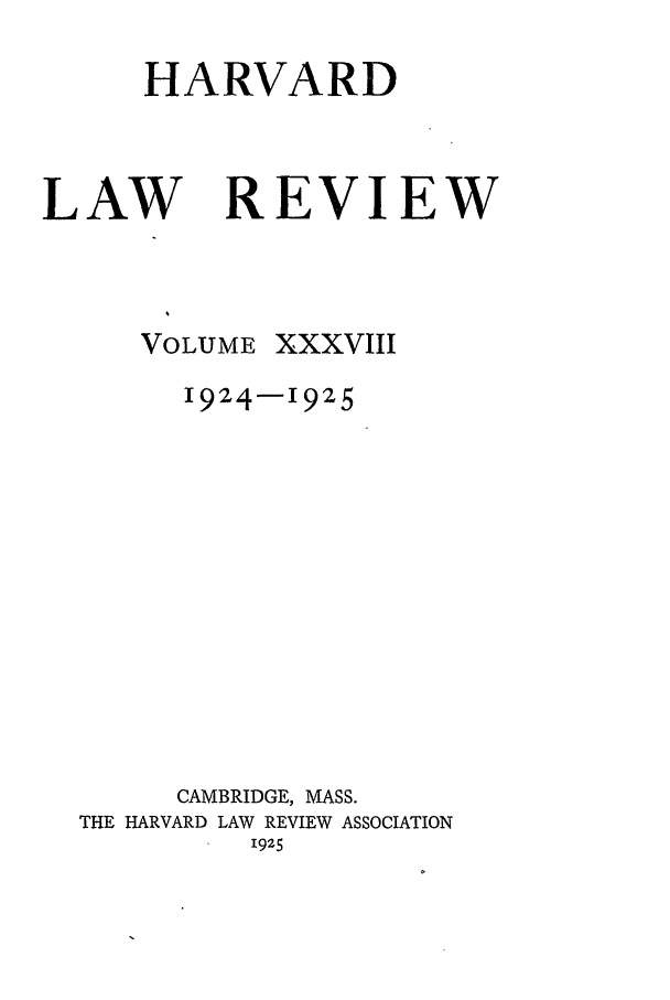 handle is hein.journals/hlr38 and id is 1 raw text is: HARVARDLAW RVOLUMEEVIEWxxxvIII1924-1925CAMBRIDGE, MASS.THE HARVARD LAW REVIEW ASSOCIATION1925