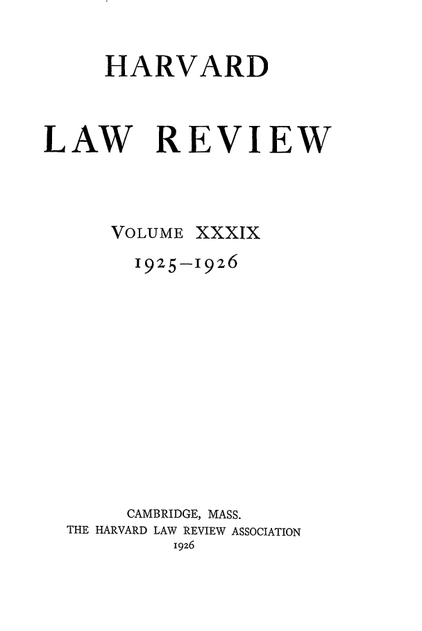 handle is hein.journals/hlr39 and id is 1 raw text is: HARVARDLAW REVIEWVOLUMEXXXIX1925-I926CAMBRIDGE, MASS.THE HARVARD LAW REVIEW ASSOCIATIONI926