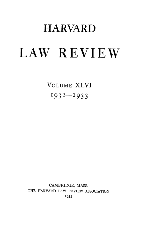 handle is hein.journals/hlr46 and id is 1 raw text is: HARVARDLAWREVIEWVOLUME XLVI1932-1933CAMBRIDGE, MASS.THE HARVARD LAW REVIEW ASSOCIATION'933