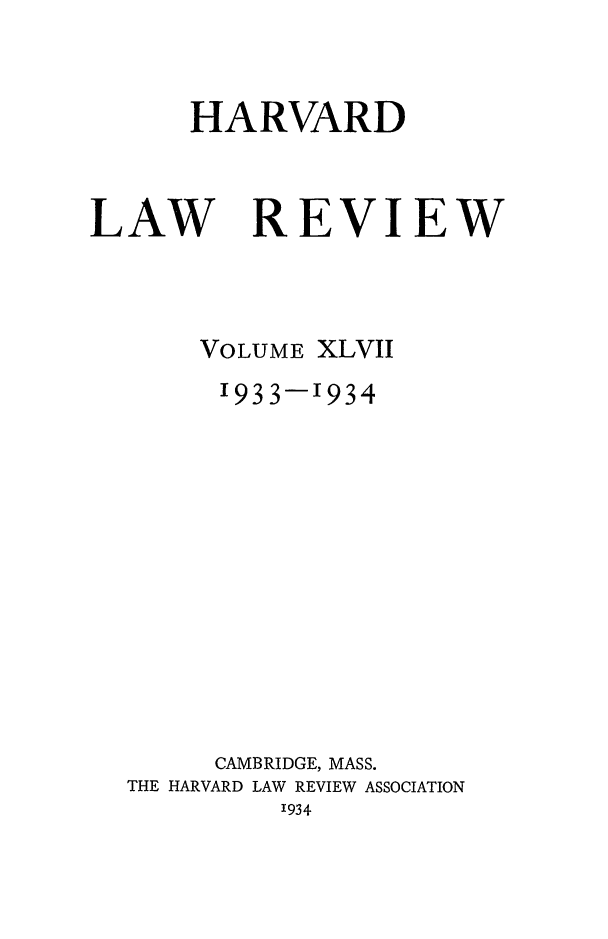 handle is hein.journals/hlr47 and id is 1 raw text is: HARVARDLAWREVIEWVOLUME XLVII1933-1934CAMBRIDGE, MASS.THE HARVARD LAW REVIEW ASSOCIATION'934