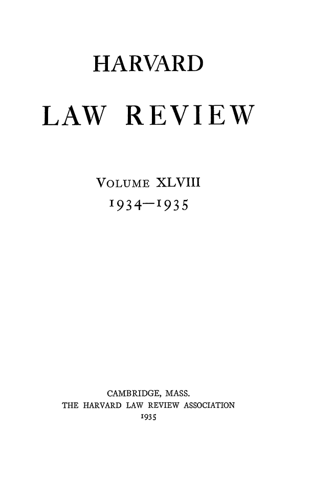 handle is hein.journals/hlr48 and id is 1 raw text is: HARVARDLAWREVIEWVOLUME XLVIII1934-1935CAMBRIDGE, MASS.THE HARVARD LAW REVIEW ASSOCIATION1935