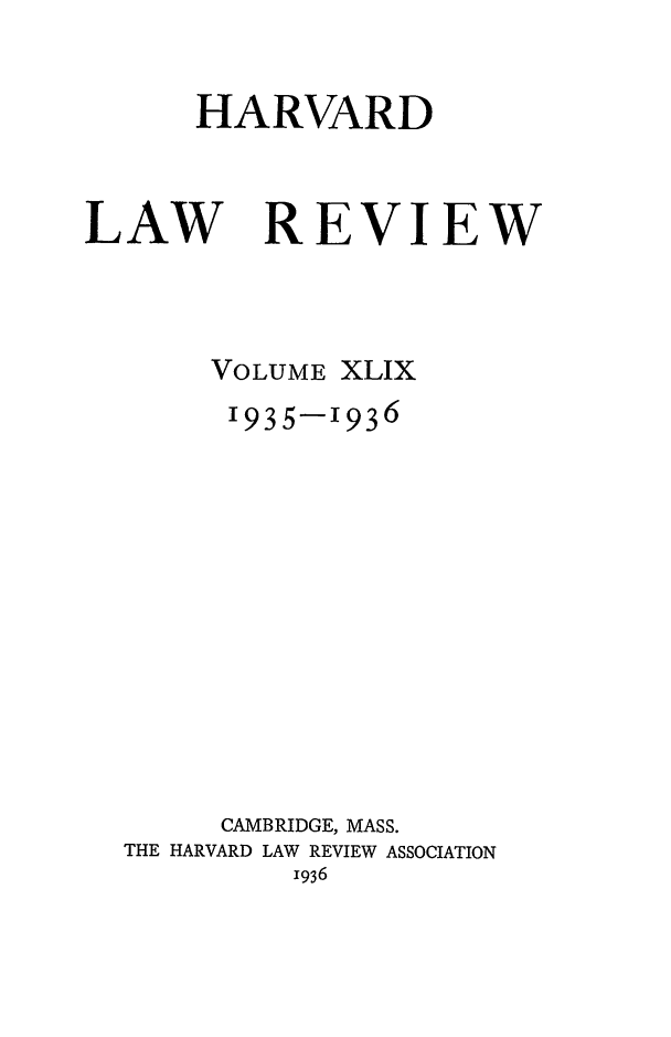 handle is hein.journals/hlr49 and id is 1 raw text is: HARVARDLAWREVIEWVOLUME XLIX1935-1936CAMBRIDGE, MASS.THE HARVARD LAW REVIEW ASSOCIATION1936