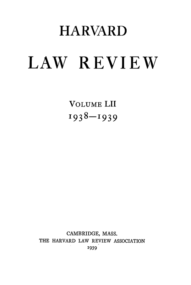 handle is hein.journals/hlr52 and id is 1 raw text is: HARVARDLAWREVIEWVOLUME LII1938-1939CAMBRIDGE, MASS.THE HARVARD LAW REVIEW ASSOCIATION1939