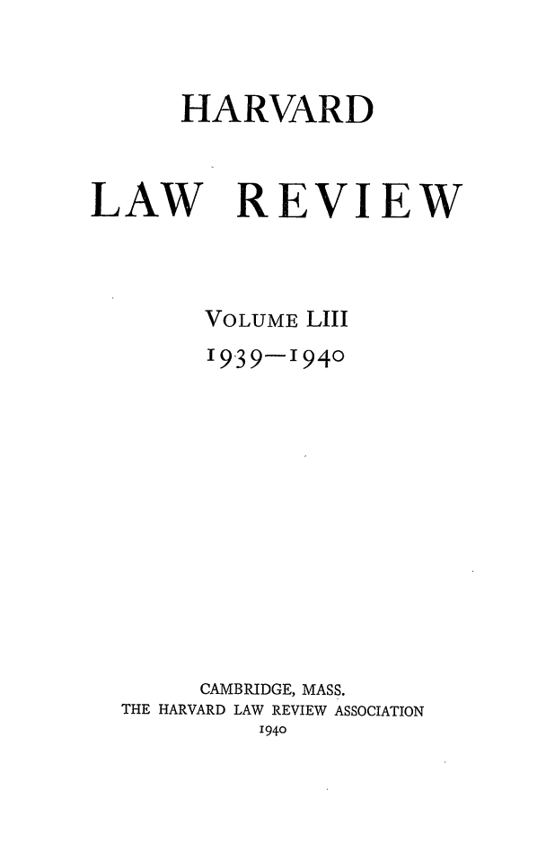 handle is hein.journals/hlr53 and id is 1 raw text is: HARVARDLAWREVIEWVOLUME LIII19-39-1940CAMBRIDGE, MASS.THE HARVARD LAW REVIEW ASSOCIATION1940