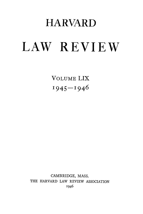 handle is hein.journals/hlr59 and id is 1 raw text is: HARVARDLAW REVIEWVOLUME LIX1945-1946CAMBRIDGE, MASS.THE HARVARD LAW REVIEW ASSOCIATION1946