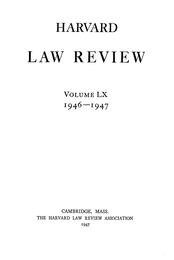 handle is hein.journals/hlr60 and id is 1 raw text is: HARVARDLAWREVIEWVOLUME LX1946-1947CAMBRIDGE, MASS.THE HARVARD LAW REVIEW ASSOCIATION'947