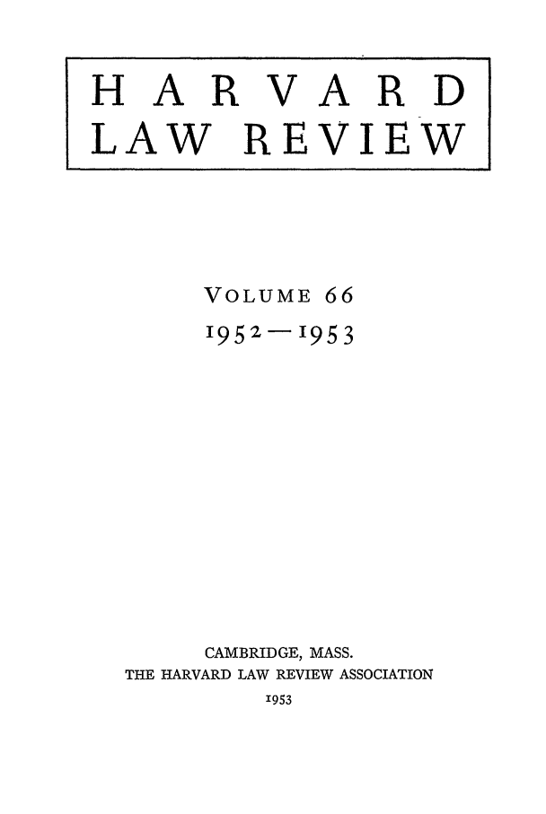 handle is hein.journals/hlr66 and id is 1 raw text is: HARVARDLAW REVIEWVOLUME661952-1953CAMBRIDGE, MASS.THE HARVARD LAW REVIEW ASSOCIATION'953