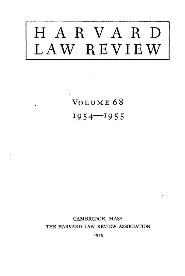 handle is hein.journals/hlr68 and id is 1 raw text is: HARVARDLAW REVIEWVOLUME 681954-1955CAMBRIDGE, MASS.THE HARVARD LAW REVIEW ASSOCIATION'955