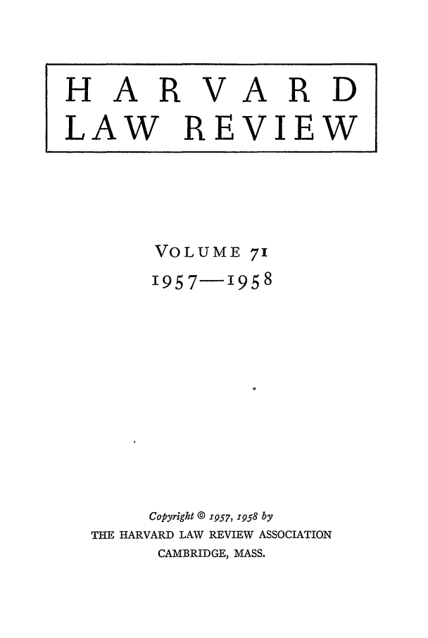 handle is hein.journals/hlr71 and id is 1 raw text is: HA RVARDLAW REVIEWVOLUME 711957-1958Copyright © 1957, i958 byTHE HARVARD LAW REVIEW ASSOCIATIONCAMBRIDGE, MASS.