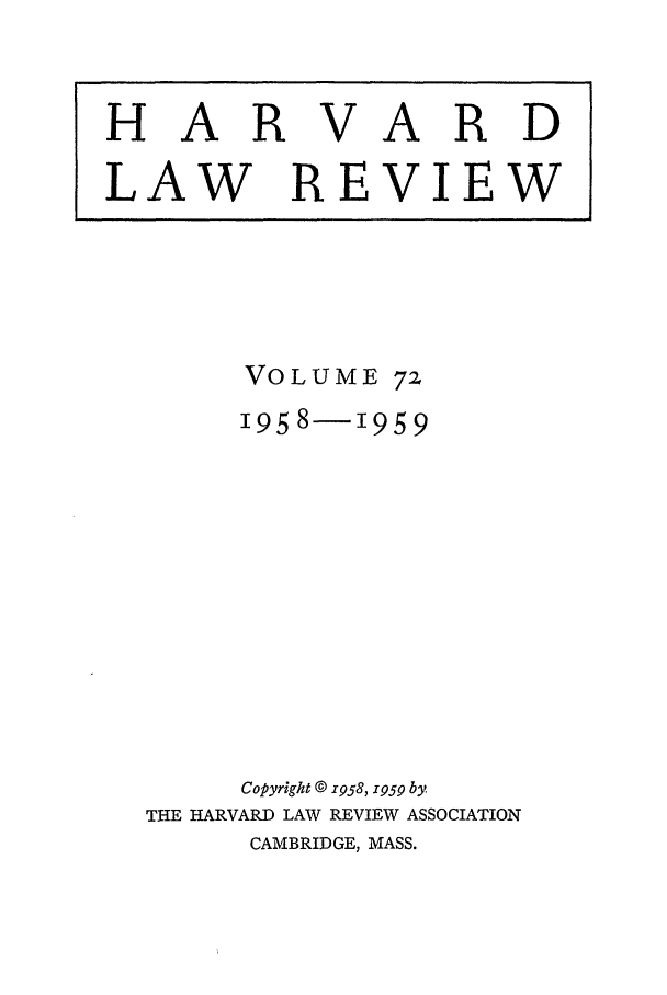 handle is hein.journals/hlr72 and id is 1 raw text is: VOLUME1958-1959Copyright @ 1958, x959 byTHE HARVARD LAW REVIEW ASSOCIATIONCAMBRIDGE, MASS.HARVARDLAW REVIEW