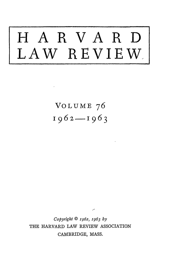 handle is hein.journals/hlr76 and id is 1 raw text is: HARVARDLAW REVIEW..VOLUME761962-       963Copyright @ 1962, 1963 byTHE HARVARD LAW REVIEW ASSOCIATIONCAMBRIDGE, MASS.I                                                                                I  II    I  I         I    I   J                              I                                  I                    ]